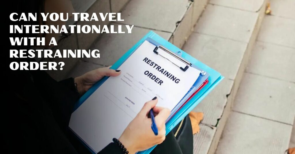 Can You Travel Internationally With A Restraining Order?