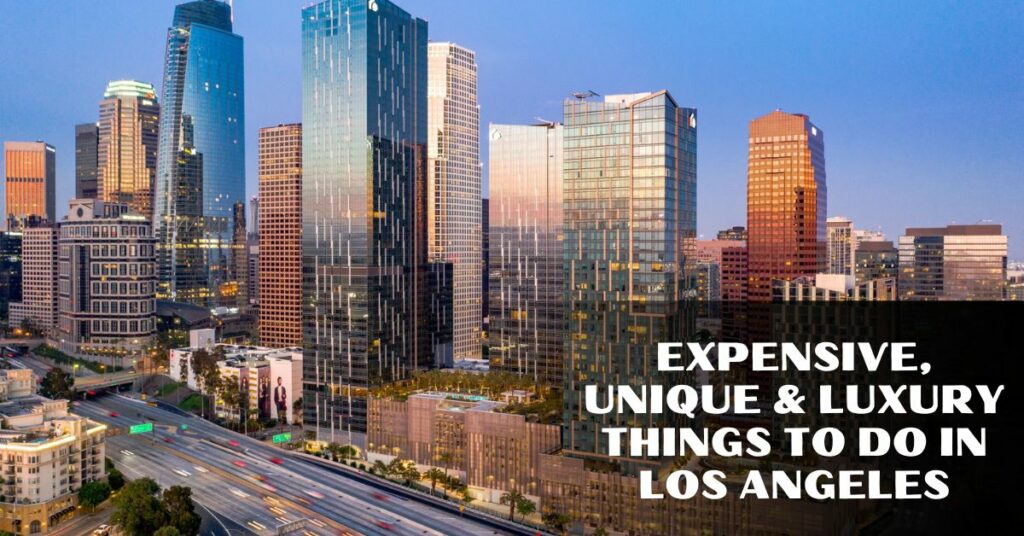 Expensive, Unique & Luxury Things To Do In Los Angeles