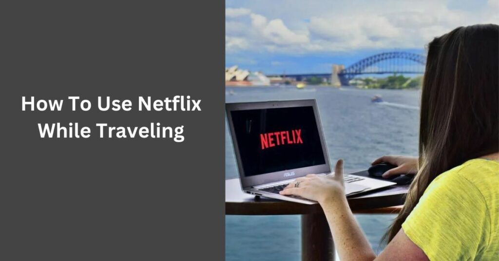How To Use Netflix While Traveling