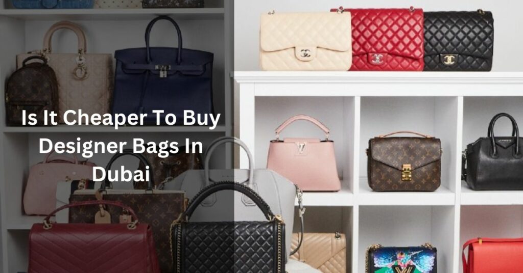 Is It Cheaper To Buy Designer Bags In Dubai