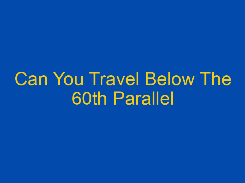 travel below the 60th parallel