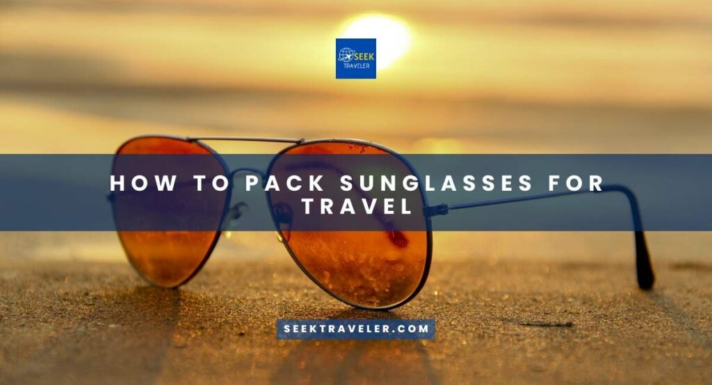 How To Pack Sunglasses For Travel
